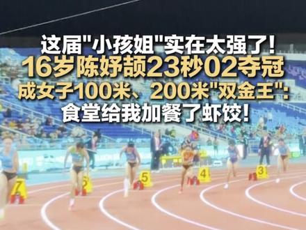 这届“小孩姐”实在太强了!16岁陈妤颉23秒02夺冠 成女子100米、200米“双金王”:食堂给我加餐了虾饺!