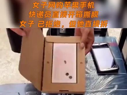 女子网购苹果手机,快递员直接开箱撕膜,女子:已拒绝,但他直接拆
