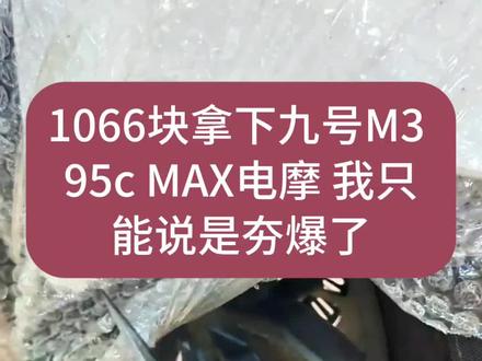 关于1066块拿下九号M3 95c MAX电摩 我只能说是夯爆了 #九号 #九号闪骑 #m395cmax #m395cmax闪骑版