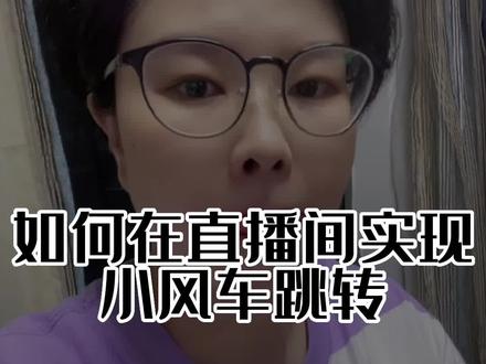 #小风车怎么开通 #直播间小风车跳转 #星图风车跳转 #企业风车 一次性说清楚直播间小风车如何实现跳转