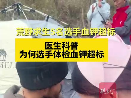 医生科普荒野求生选手体检血钾超标#荒野求生