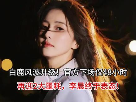 白鹿风波升级!官方下场仅48小时,再迎2大噩耗,李晨终于表态