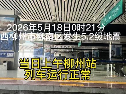 5月18日0时柳州发生5.2级地震当日柳州站列车运行正常 据中国地震台网自动测定:2026年5月18日0时21分在广西柳州市柳南区(北纬24.36度,东经109.26度)发生5.2级左右地震 。5月18日上午9:30,我从桂林站乘坐C8673次动车去往南宁东,经停柳州站时间为10:34,动车行驶正常,旅客在柳州站上下秩序井然。沿途所见各趟南来北往列车行驶交会如常。#高铁站台实拍