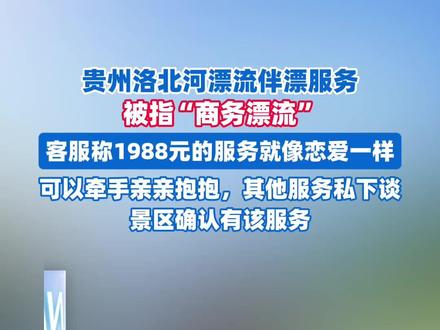 贵州洛北河漂流伴漂服务被指“商务漂流”,客服称1988元的服务就像恋爱一样可以牵手亲亲抱抱,其他服务私下谈。景区确认有该服务(剪辑、运营:王瑞琦)