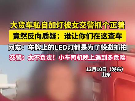 大货车私自加灯被女交警抓个正着 竟然反向质疑:谁让你们在这查车 网友:车牌上的LED灯都是为了躲避抓拍 交警:太不负责!小车司机晚上遇到多危险(吕)#社会百态 #交通安全 #离谱 #山东