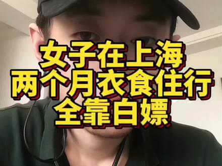 女子在上海俩月衣食住行全白嫖#白嫖 #热点新闻事件