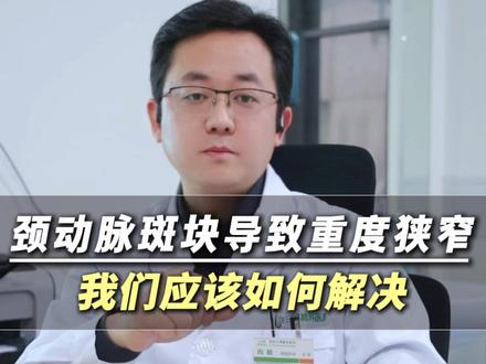 颈动脉斑块导致的重度狭窄应该如何解决 #颈动脉斑块 #重度狭窄 #神经外科医生