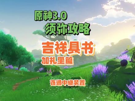 森林书 吉祥具书加扎里篇 连通中继装置 原神3.0须弥#千朵玫瑰带来的黎明 #原神攻略#须弥 #原神