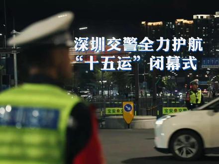 深圳交警全力护航“十五运”闭幕式 #第十五届全国运动会 #十五运闭幕式 #安全出行 #交警护航 @深圳交警 @公安部交通管理局 @DOU+小助手