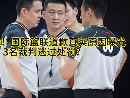 难以接受!国际篮联道歉真实原因曝光,3名裁判逃过处罚? #这个东西不白买