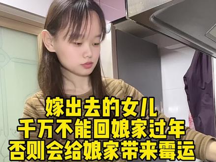 嫁出去的女儿是不能回娘家过年的,尤其家里有哥哥和弟弟的家庭,否则会给娘家带来霉运,你们那有这种说法吗?#嫁出去的女儿 #习俗#过年 #内容过于真实 #阿燕姐鸭脖