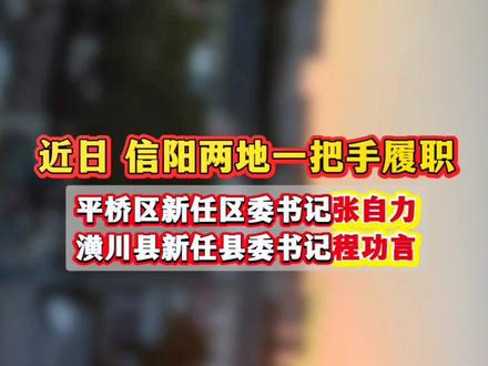 信阳市平桥区和潢川县两地一把手履职#新闻 #信阳