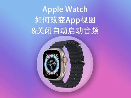 Apple Watch苹果手表 如何改变App视图以及关闭自动启动音频 #applewatch #苹果 #iwatch #ios技能 #apple