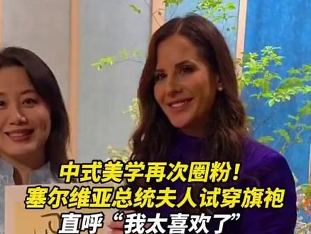 中式美学再次圈粉!塞尔维亚总统夫人试穿旗袍