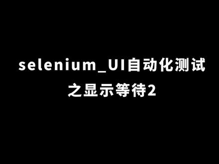 #selenium自动化测试 selenium_UI自动化测试之显示等待2#软件测试 #软件测试培训 #软件测试工程师培训 #软件测试学习 #自动化测试