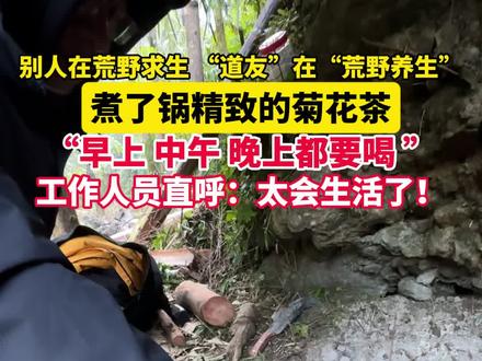 #张家界七星山荒野求生 决赛第5天 “道友”煮菊花茶“荒野养生” 工作人员直呼:太会生活了!