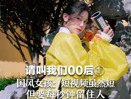 请叫我们00后①国风女孩:短视频虽然短,但要每秒钟留住人#把青春华章写在祖国大地上