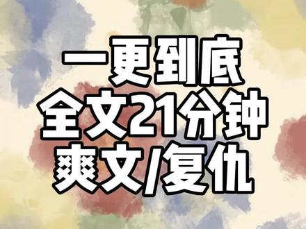 全文21分钟 #一口气看完系列 #爽文 #宝藏小说