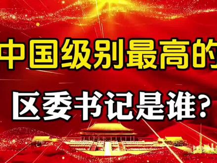 中国级别最高的区委书记是谁?#社会百态 #知识分享