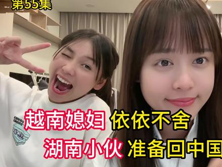 第55集,湖南小伙回中国了?越南女友依依不舍!河内太难混了?