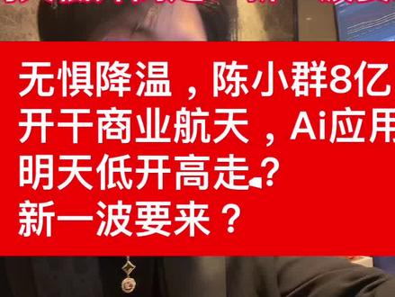 无惧降温,陈小群8亿开干商业航天,Ai应用明天低开高走?新一 无惧降温,陈小群8亿
开干商业航天,Ai应用
明天低开高走?
新一波要来?#股票#基金#航天