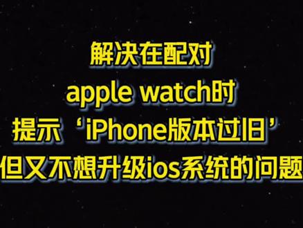 #苹果 #applewatch #干货分享 不想升级ios系统情况下,解决配对applewatch提示版本较旧的问题