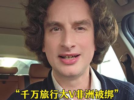 千万旅行博主南非被绑,始作俑者竟是中国人? #热点 #热点新闻事件 #蓝战非 #蓝战非南非被绑架 #国外旅行