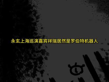 永玄上海巡演嘉宾祥瑞居然是罗伯特机器人。#mulasakee