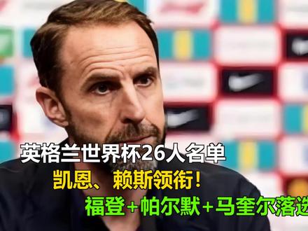英格兰世界杯26人名单:凯恩、赖斯领衔!福登+帕尔默+马奎尔 英格兰世界杯26人名单:凯恩、赖斯领衔!福登+帕尔默+马奎尔落选