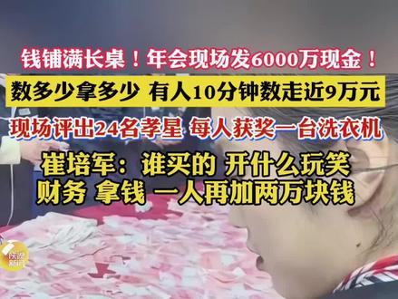 钱铺满长桌!年会现场发6000万现金!数多少拿多少,有人10分钟数走近9万元,现场评出24名孝星 每人获奖一台洗衣机,崔培军:谁买的,开什么玩笑
,财务,拿钱 ,一人再加两万块钱#河南矿山崔培军