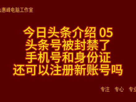 今日头条介绍 05 头条号被封禁了 手机号和身份证 还可以注册新账号吗