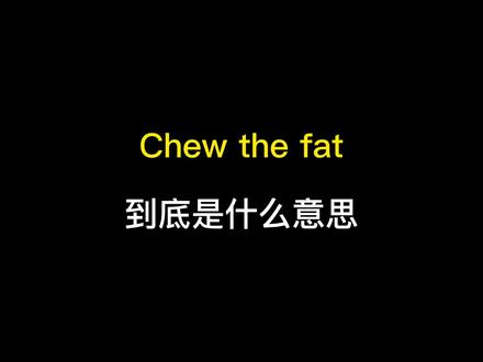 chew the fat到底是什么意思? #英语 #英语没那么难 #救救孩子吧 #懂得都懂系列