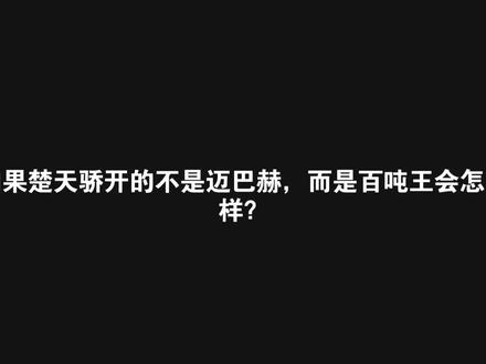 如果楚天骄开的不是迈巴赫,而是百吨王会怎么样?#曼波配音#龙族#楚天骄#楚子航