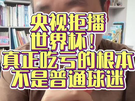 央视拒播世界杯!真正吃亏的根本不是普通球迷#世界杯版权 #央视不播世界杯 #体育商业逻辑 #美加墨世界杯 #市场博弈