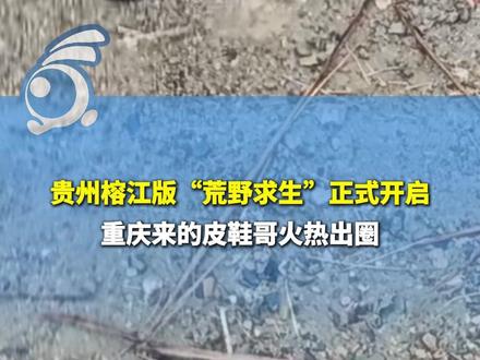 贵州榕江版“荒野求生”正式开启,重庆来的皮鞋哥火热出圈。