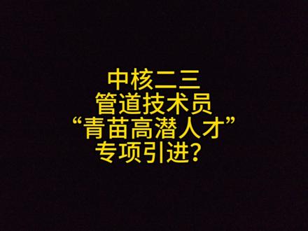 #学土木有前途 中核二三,管道技术员,“青苗高潜人才”专项引进是什么?#应届生求职 #土木工程 #土木工程专业就业前景 #建筑类专业薪酬