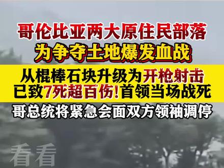 从棍棒石块升级为开枪射击!哥伦比亚两大部落为争夺土地爆发血战,首领当场战死,已致7死超百伤,总统将紧急会面调停。#哥伦比亚两大部落争地爆发血战 #哥伦比亚部落冲突致7死超百伤