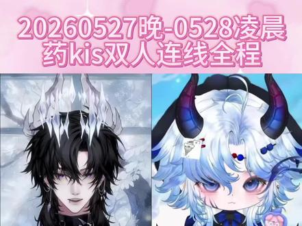 20260527晚-0528凌晨
药kis双人连线全程
#药kis #R山药 #ykis #二创