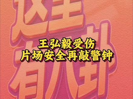 王弘毅受伤片场安全再敲警钟 #娱乐新闻#娱乐资讯#王弘毅