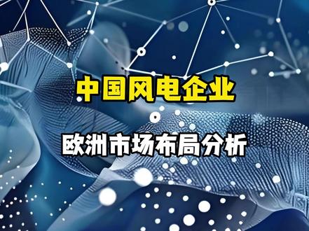 中国风电企业欧洲市场布局分析 #风电 #热点新闻事件 #涨知识 #股市 #财经知识