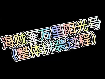 #海贼王 万里阳光号整体拼装过程出来啦一次看个过瘾喽……#益智积木 #乐高 #抖音小助手 @DOU+小助手