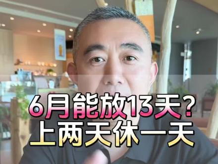 6月能放13天?上两天休一天? 6月能放13天?上两天休一天?#6月放假安排#六一儿童节放假通知#高考