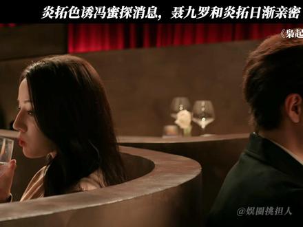 炎拓色诱冯蜜探消息,聂九罗和炎拓日渐亲密 #枭起青壤