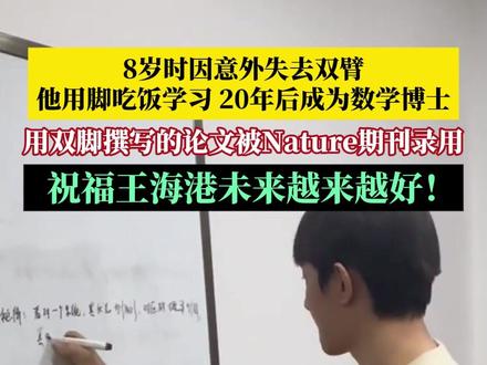 8岁因意外失去双臂,他用脚吃饭学习 ,20年后成为数学博士。近日,太原理工大学数学博士王海港,用双脚撰写的论文被Nature期刊录用。而这份成绩背后,是一条砸碎命运枷锁的逆袭之路,祝福不惧岁月不惧风的王海港,未来越来越好!#天行健君子以自强不息