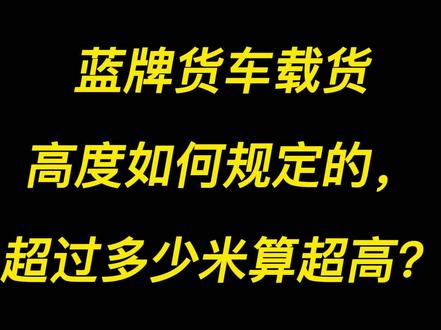 蓝牌货车载货高度如何规定的,超过多少米算超高?#喵哥喵妹 #每天一个用车知识 #蓝牌货车