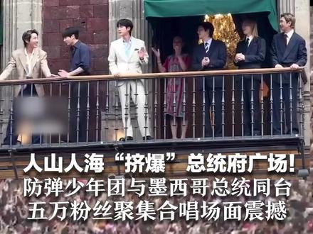 人山人海“挤爆”总统府广场! 防弹少年团与墨西哥总统同台 五万粉丝聚集合唱场面震撼 成员西语“饭撒”:我爱你们!