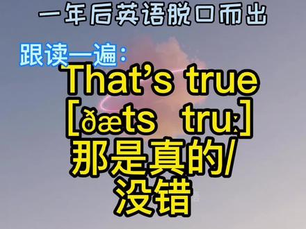 That's true!那是真的/没错(That's 那是,true真的)#正能量#英语