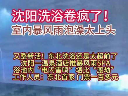 又整新活!东北洗浴还是太超前了沈阳一温泉酒店推暴风雨SPA浴池内“电闪雷鸣”堪比“渡劫”工作人员:东北首家 门票一百多元#游泳 #关注我 #新店开业#沈阳洗浴#今日热点
