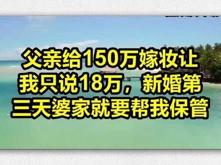父亲给150万嫁妆让我只说18万,新婚第三天婆家就要帮我保管 #人间观察计划 #民间情感故事#听情感故事品百味人生#家庭婚姻感情#家庭情感正能量