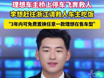 理想车主桥上停车飞奔救人,李想赶往浙江请救人车主吃饭:3年内可免费置换任意一款理想在售车型#理想车主 #救人英雄 #正能量传递
